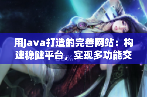 用Java打造的完善网站：构建稳健平台，实现多功能交互