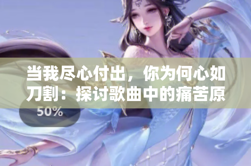 当我尽心付出，你为何心如刀割：探讨歌曲中的痛苦原因