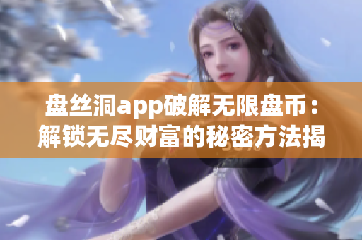 盘丝洞app破解无限盘币：解锁无尽财富的秘密方法揭示