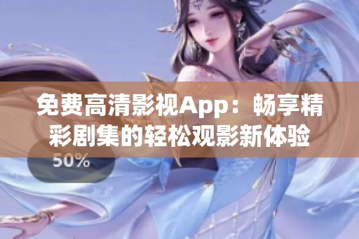 免费高清影视App：畅享精彩剧集的轻松观影新体验