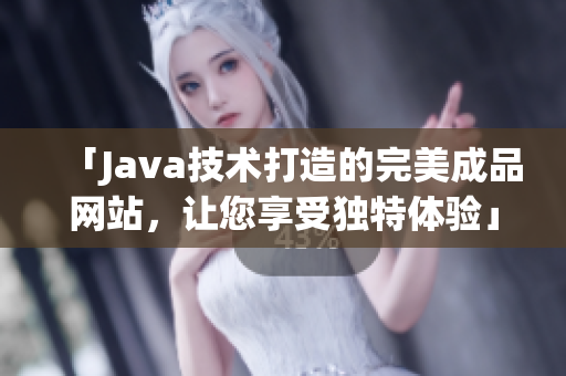 「Java技术打造的完美成品网站，让您享受独特体验」