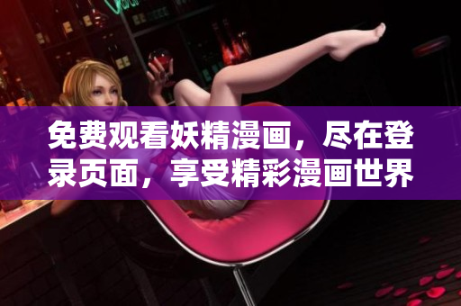 免费观看妖精漫画，尽在登录页面，享受精彩漫画世界