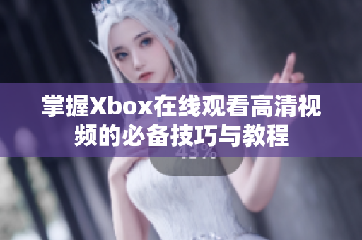 掌握Xbox在线观看高清视频的必备技巧与教程