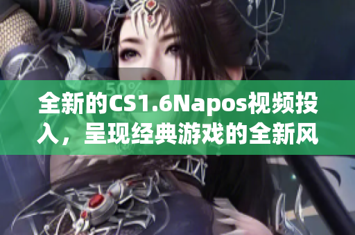 全新的CS1.6Napos视频投入，呈现经典游戏的全新风貌