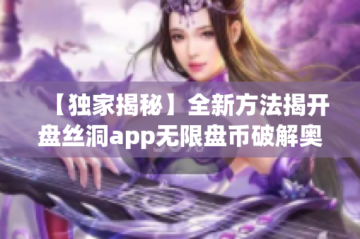 【独家揭秘】全新方法揭开盘丝洞app无限盘币破解奥秘