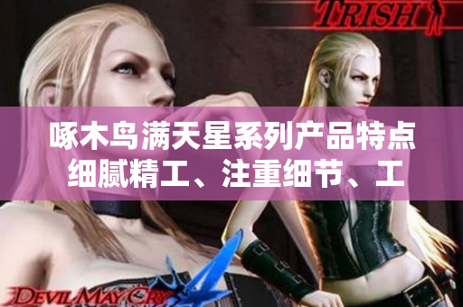 啄木鸟满天星系列产品特点 细腻精工、注重细节、工艺精湛