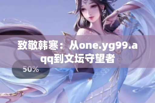 致敬韩寒：从one.yg99.aqq到文坛守望者