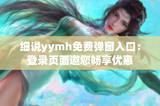 细说yymh免费弹窗入口：登录页面邀您畅享优惠