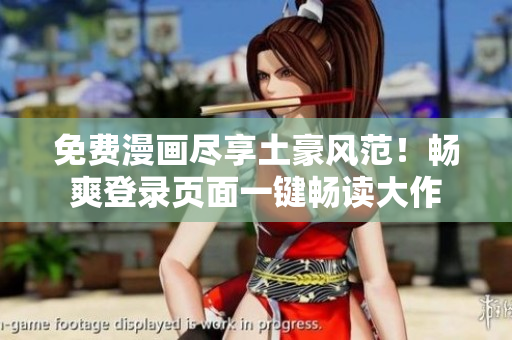 免费漫画尽享土豪风范！畅爽登录页面一键畅读大作
