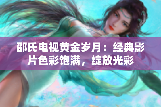 邵氏电视黄金岁月：经典影片色彩饱满，绽放光彩