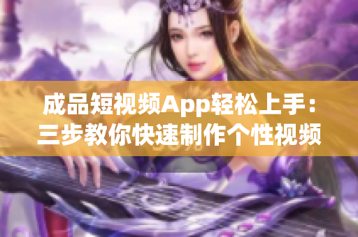 成品短视频App轻松上手：三步教你快速制作个性视频