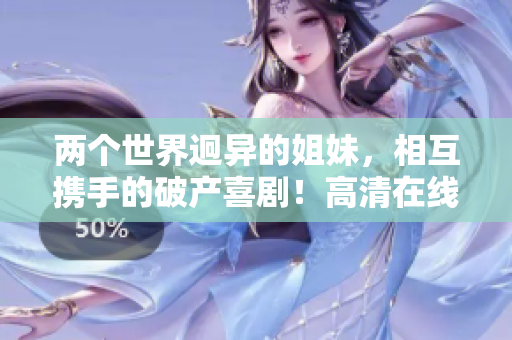 两个世界迥异的姐妹，相互携手的破产喜剧！高清在线观看免费抢先看