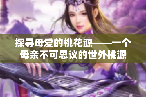 探寻母爱的桃花源——一个母亲不可思议的世外桃源