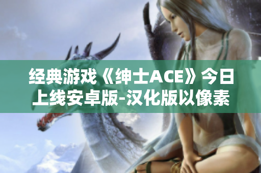 经典游戏《绅士ACE》今日上线安卓版-汉化版以像素风格呈现