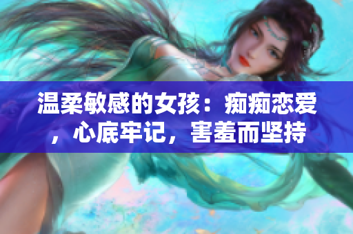 温柔敏感的女孩：痴痴恋爱，心底牢记，害羞而坚持