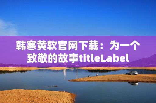 韩寒黄软官网下载：为一个致敬的故事titleLabel