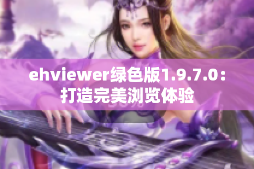 ehviewer绿色版1.9.7.0：打造完美浏览体验