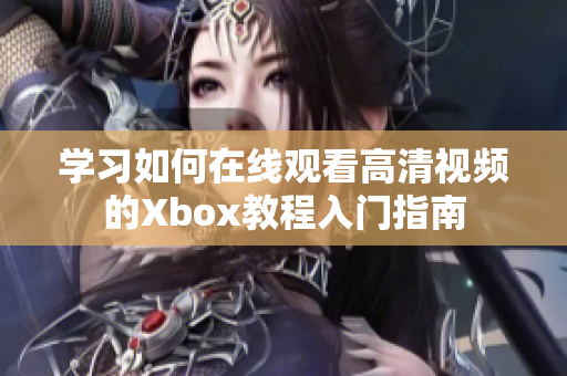 学习如何在线观看高清视频的Xbox教程入门指南