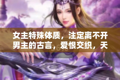 女主特殊体质，注定离不开男主的古言，爱恨交织，天定良缘