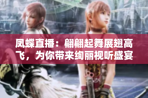 凤蝶直播：翩翩起舞展翅高飞，为你带来绚丽视听盛宴