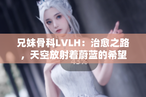 兄妹骨科LVLH：治愈之路，天空放射着蔚蓝的希望