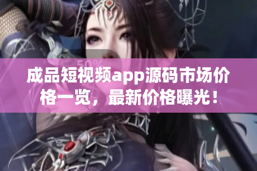 成品短视频app源码市场价格一览，最新价格曝光！