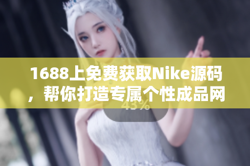 1688上免费获取Nike源码，帮你打造专属个性成品网站