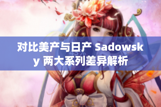 对比美产与日产 Sadowsky 两大系列差异解析