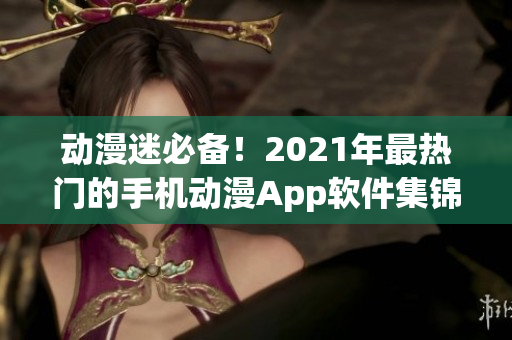 动漫迷必备！2021年最热门的手机动漫App软件集锦