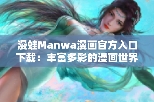 漫蛙Manwa漫画官方入口下载：丰富多彩的漫画世界等你探索