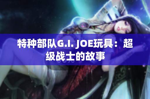 特种部队G.I. JOE玩具：超级战士的故事