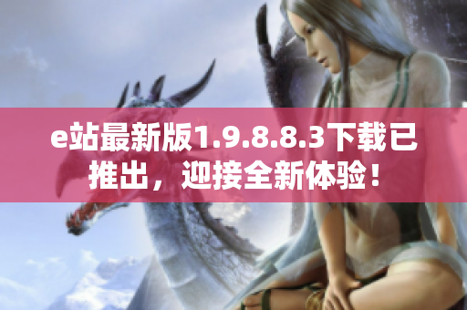 e站最新版1.9.8.8.3下载已推出，迎接全新体验！