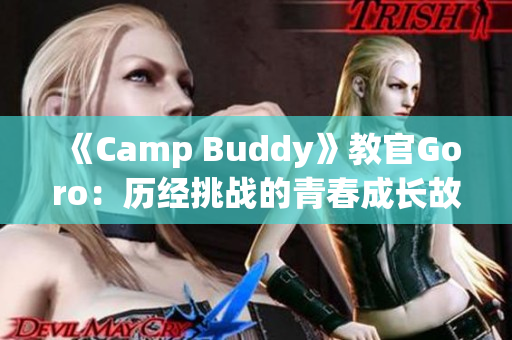 《Camp Buddy》教官Goro：历经挑战的青春成长故事