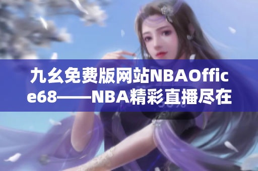 九幺免费版网站NBAOffice68——NBA精彩直播尽在这里