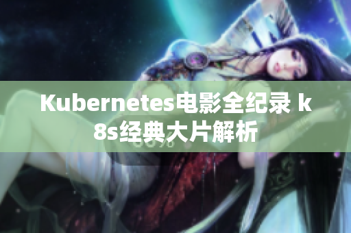 Kubernetes电影全纪录 k8s经典大片解析