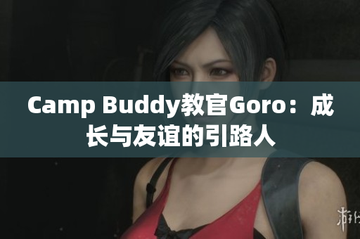 Camp Buddy教官Goro：成长与友谊的引路人