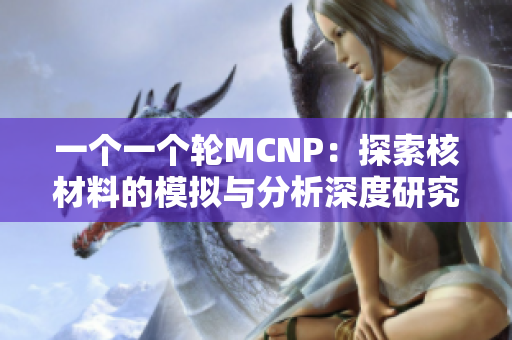 一个一个轮MCNP：探索核材料的模拟与分析深度研究