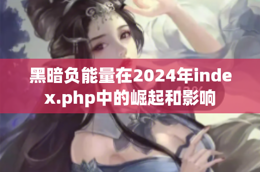 黑暗负能量在2024年index.php中的崛起和影响