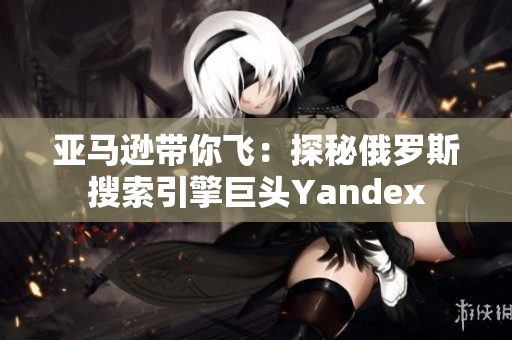 亚马逊带你飞：探秘俄罗斯搜索引擎巨头Yandex