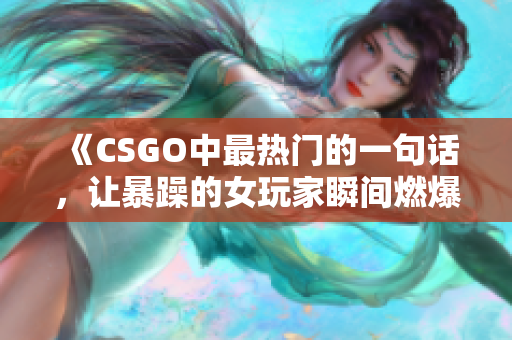 《CSGO中最热门的一句话，让暴躁的女玩家瞬间燃爆！》