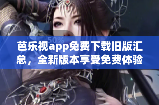 芭乐视app免费下载旧版汇总，全新版本享受免费体验