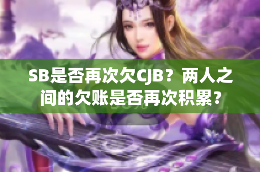 SB是否再次欠CJB？两人之间的欠账是否再次积累？