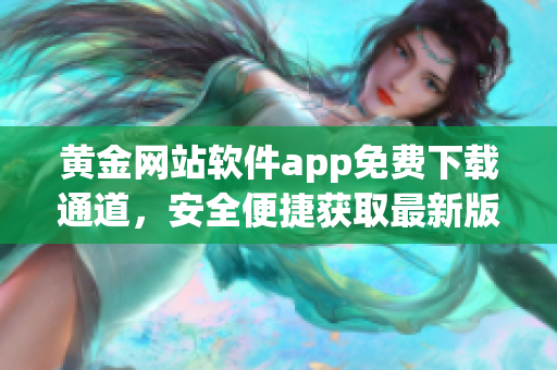 黄金网站软件app免费下载通道，安全便捷获取最新版本