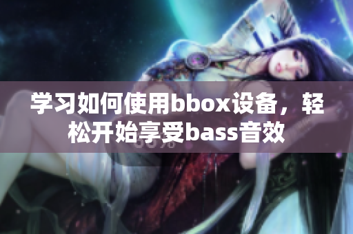 学习如何使用bbox设备，轻松开始享受bass音效