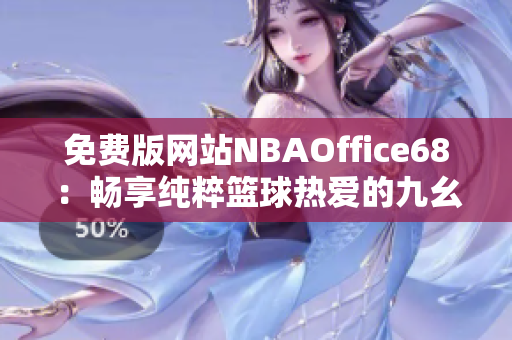 免费版网站NBAOffice68：畅享纯粹篮球热爱的九幺体验