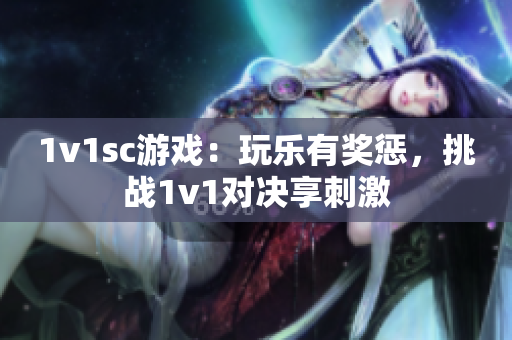 1v1sc游戏：玩乐有奖惩，挑战1v1对决享刺激