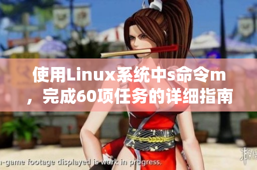 使用Linux系统中s命令m，完成60项任务的详细指南