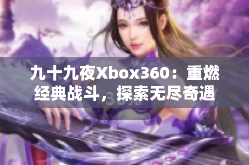 九十九夜Xbox360：重燃经典战斗，探索无尽奇遇