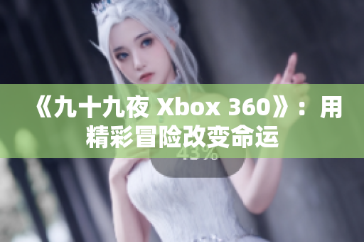 《九十九夜 Xbox 360》：用精彩冒险改变命运