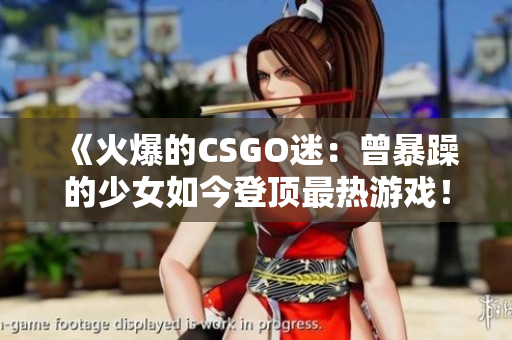 《火爆的CSGO迷：曾暴躁的少女如今登顶最热游戏！》